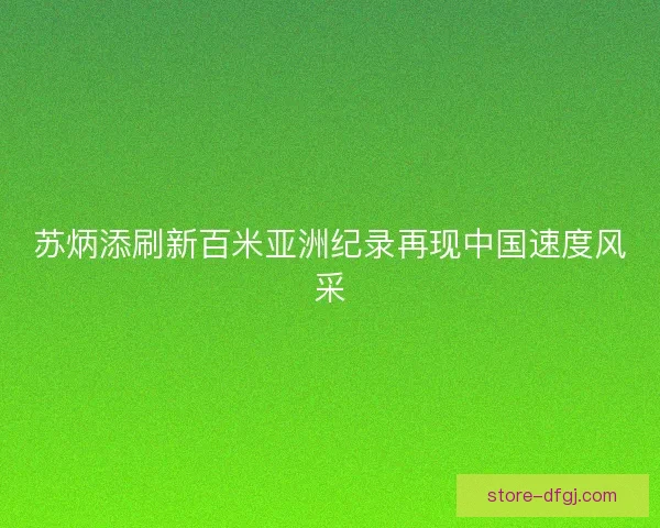 苏炳添刷新百米亚洲纪录再现中国速度风采